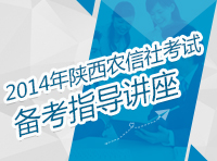 2014年陕西农村信用社考试备考指导讲座