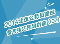 2014年北京公务员考试面试备考技巧指导讲座（二）