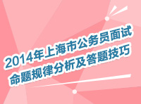 2014年上海市公务员考试面试命题规律分析及答题技巧